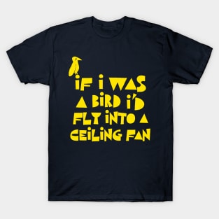 If I Was A Bird I'd Fly Into A Ceiling Fan / Humorous Nihilist Statement Design T-Shirt